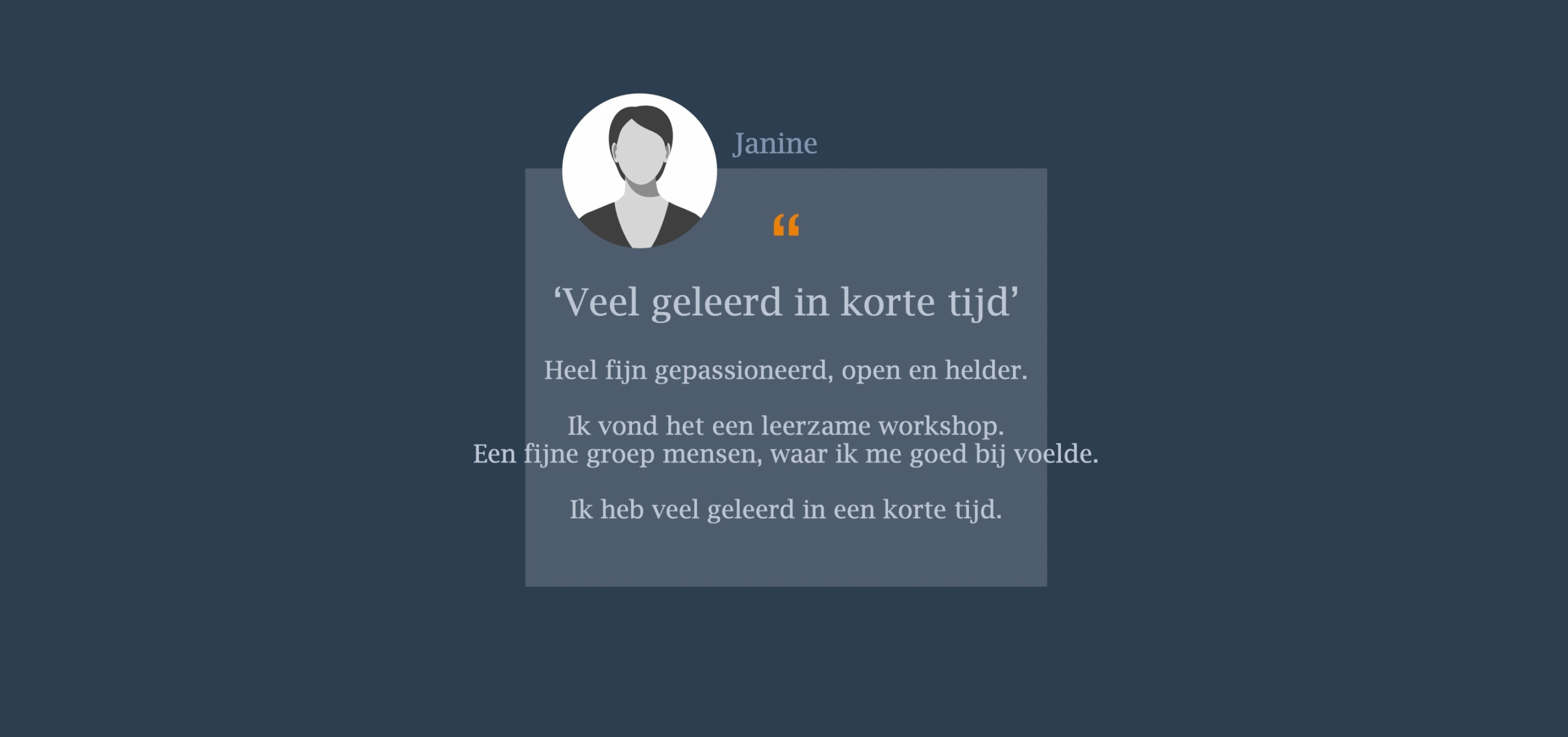 Heel fijn gepassioneerd, open en helder. Ik vond het een leerzame workshop.  Een fijne groep mensen, waar ik me goed bij voelde.   Ik heb veel geleerd in een korte tijd.